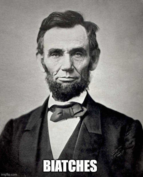 Abraham Lincoln | BIATCHES | image tagged in abraham lincoln | made w/ Imgflip meme maker