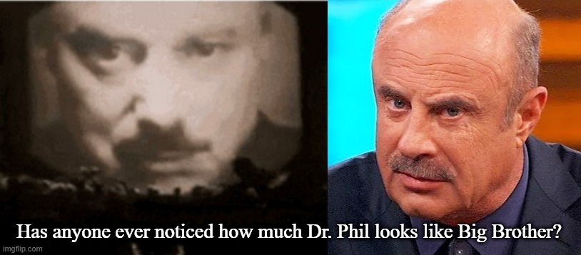 Big Brother or Dr. Evil? | Has anyone ever noticed how much Dr. Phil looks like Big Brother? | image tagged in dr phil,big brother,1984,good is evil,hate is love,fact is fiction | made w/ Imgflip meme maker