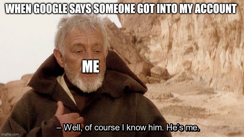 Google can be dumb sometimes | WHEN GOOGLE SAYS SOMEONE GOT INTO MY ACCOUNT; ME | image tagged in obi wan of course i know him he s me | made w/ Imgflip meme maker