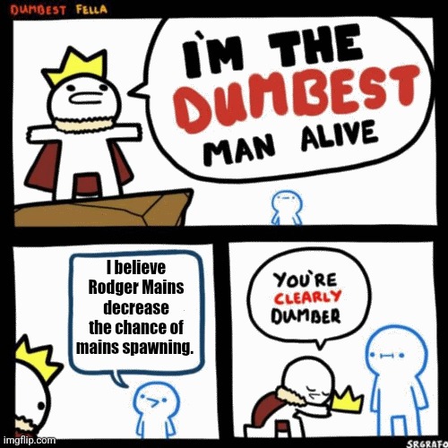 No they don't, it's all RNG based and it can't be tampered with | I believe Rodger Mains decrease the chance of mains spawning. | image tagged in i'm the dumbest man alive,memes,funny,funny meme,roblox,roblox meme | made w/ Imgflip meme maker