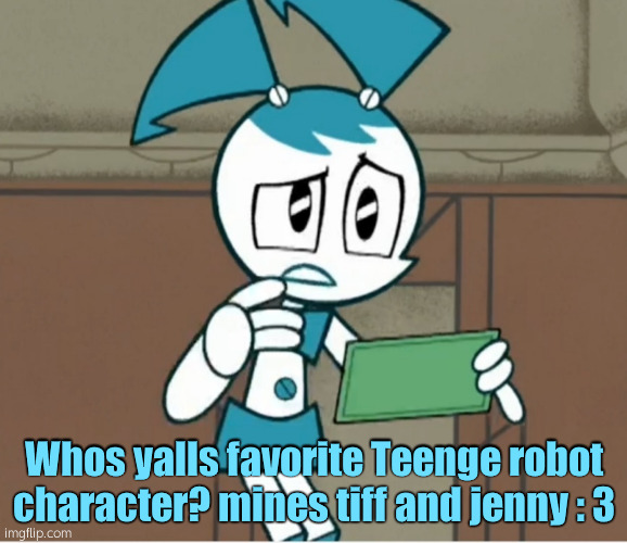 ;7 | Whos yalls favorite Teenge robot character? mines tiff and jenny : 3 | image tagged in confused jenny wakeman | made w/ Imgflip meme maker