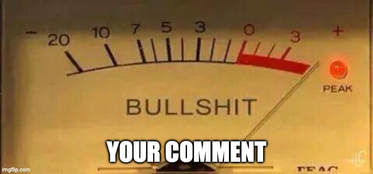 Bullshit Meter | YOUR COMMENT | image tagged in bullshit meter | made w/ Imgflip meme maker