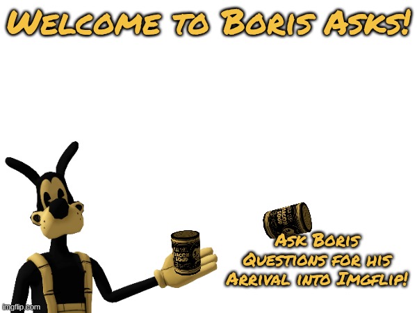 Boris's Arrival, guys! | Welcome to Boris Asks! Ask Boris Questions for his Arrival into Imgflip! | image tagged in boris | made w/ Imgflip meme maker