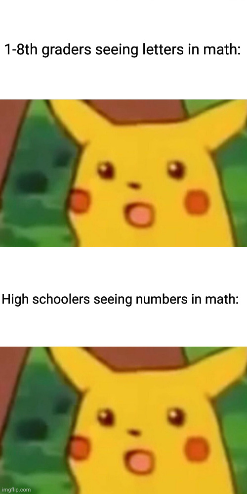 math is not real these days | 1-8th graders seeing letters in math:; High schoolers seeing numbers in math: | image tagged in memes,surprised pikachu,pikachu,school sucks,school,math | made w/ Imgflip meme maker