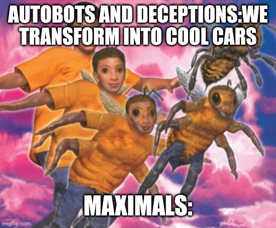 Transformers meme | AUTOBOTS AND DECEPTIONS:WE TRANSFORM INTO COOL CARS; MAXIMALS: | image tagged in animorphs meme | made w/ Imgflip meme maker