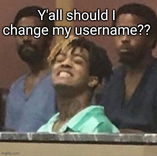 thinking about it | Y'all should I change my username?? | image tagged in xxxtentacion,username,msmg,hmmm | made w/ Imgflip meme maker