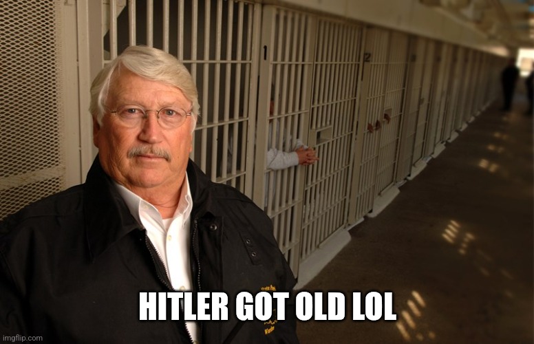 Scumbag Warden | HITLER GOT OLD LOL | image tagged in scumbag warden | made w/ Imgflip meme maker