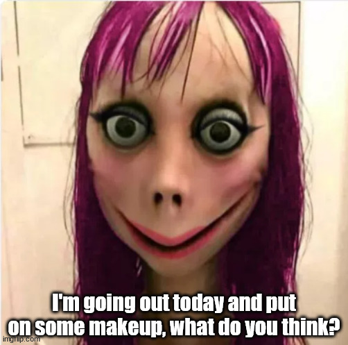 I'm going out today and put on some makeup, what do you think? | image tagged in m | made w/ Imgflip meme maker