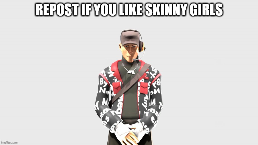 Swag TF2 scout | REPOST IF YOU LIKE SKINNY GIRLS | image tagged in swag tf2 scout | made w/ Imgflip meme maker