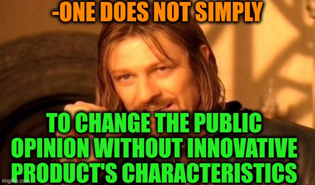 -As all my intellectual property. | -ONE DOES NOT SIMPLY; TO CHANGE THE PUBLIC OPINION WITHOUT INNOVATIVE PRODUCT'S CHARACTERISTICS | image tagged in memes,one does not simply,glitch productions,name a character,public speaking,unpopular opinion | made w/ Imgflip meme maker