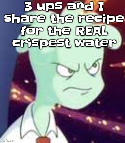 Like damn | 3 ups and I share the recipe for the REAL crispest water | image tagged in erm what the pissed off | made w/ Imgflip meme maker