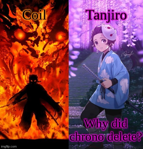 Coil and Kamado.Tanjiro temp | Why did chrono delete? | image tagged in coil and kamado tanjiro temp | made w/ Imgflip meme maker