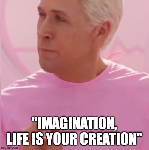 Ken My Job Is Just Beach | "IMAGINATION,
LIFE IS YOUR CREATION" | image tagged in ken my job is just beach | made w/ Imgflip meme maker