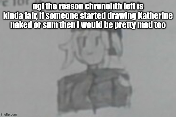 please don't get any ideas now that I mentioned it | ngl the reason chronolith left is kinda fair, if someone started drawing Katherine naked or sum then I would be pretty mad too | image tagged in katherine aria | made w/ Imgflip meme maker