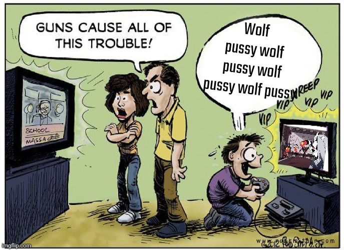 Guns cause all this trouble | Wolf pussy wolf pussy wolf pussy wolf pussy | image tagged in guns cause all this trouble | made w/ Imgflip meme maker