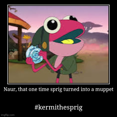 Naur, that one time sprig turned into a muppet | #kermithesprig | image tagged in funny,demotivationals | made w/ Imgflip demotivational maker