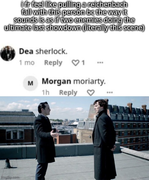 i fr feel like pulling a reichenbach fall with this person bc the way it sounds is as if two enemies doing the ultimate last showdown (literally this scene) | made w/ Imgflip meme maker