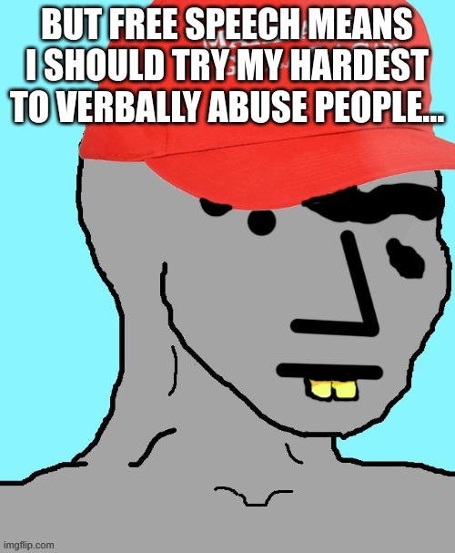 MAGA NPC | BUT FREE SPEECH MEANS I SHOULD TRY MY HARDEST TO VERBALLY ABUSE PEOPLE... | image tagged in maga npc | made w/ Imgflip meme maker