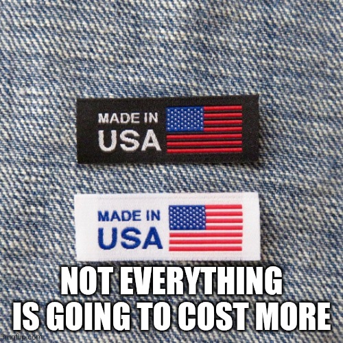 made in USA label | NOT EVERYTHING IS GOING TO COST MORE | image tagged in made in usa label | made w/ Imgflip meme maker