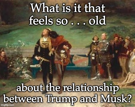 History moment: Edward II had a favorite too. How did that end, again? | What is it that feels so . . . old; about the relationship between Trump and Musk? | image tagged in king edward ii and his favorite,trump,ruin,downfall,musk,power | made w/ Imgflip meme maker