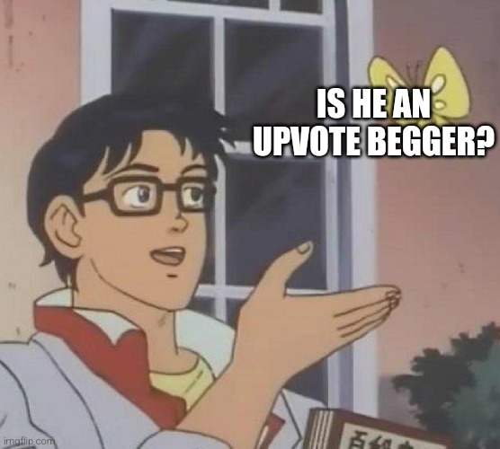 IS HE AN UPVOTE BEGGER? | image tagged in memes,is this a pigeon | made w/ Imgflip meme maker