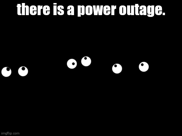 mod note: (GUYS PLS KEEP YOUR PANTS ON ITS NOT FUNNY) | there is a power outage. | made w/ Imgflip meme maker