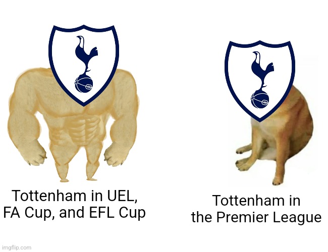 Tottenham were ABYSMAL this season so far + Dragusin must go from this club to an another Italian team.... | Tottenham in UEL, FA Cup, and EFL Cup; Tottenham in the Premier League | image tagged in memes,buff doge vs cheems,tottenham,premier league,footy,soccer | made w/ Imgflip meme maker