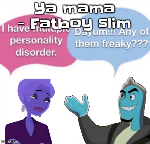 YHEAG | Ya mama - Fatboy slim | image tagged in multiple personality disorder | made w/ Imgflip meme maker