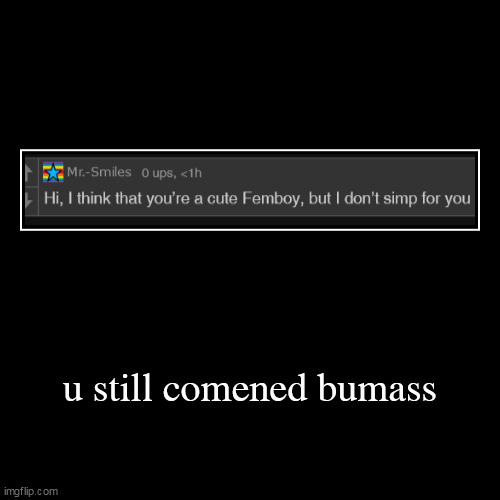 u still comened bumass | | image tagged in funny,demotivationals | made w/ Imgflip demotivational maker