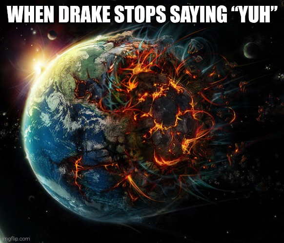 It is the end of the world as we know it | WHEN DRAKE STOPS SAYING “YUH” | image tagged in it is the end of the world as we know it | made w/ Imgflip meme maker