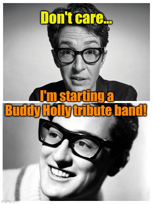 Don't care... I'm starting a Buddy Holly tribute band! | made w/ Imgflip meme maker