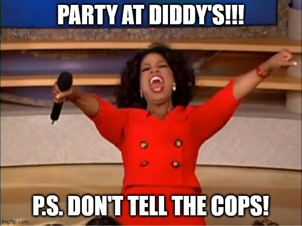 Party | PARTY AT DIDDY'S!!! P.S. DON'T TELL THE COPS! | image tagged in memes,oprah you get a | made w/ Imgflip meme maker