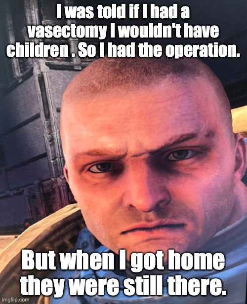 Ultra-disapointment | I was told if I had a vasectomy I wouldn't have children . So I had the operation. But when I got home they were still there. | image tagged in ultra-disapointment | made w/ Imgflip meme maker