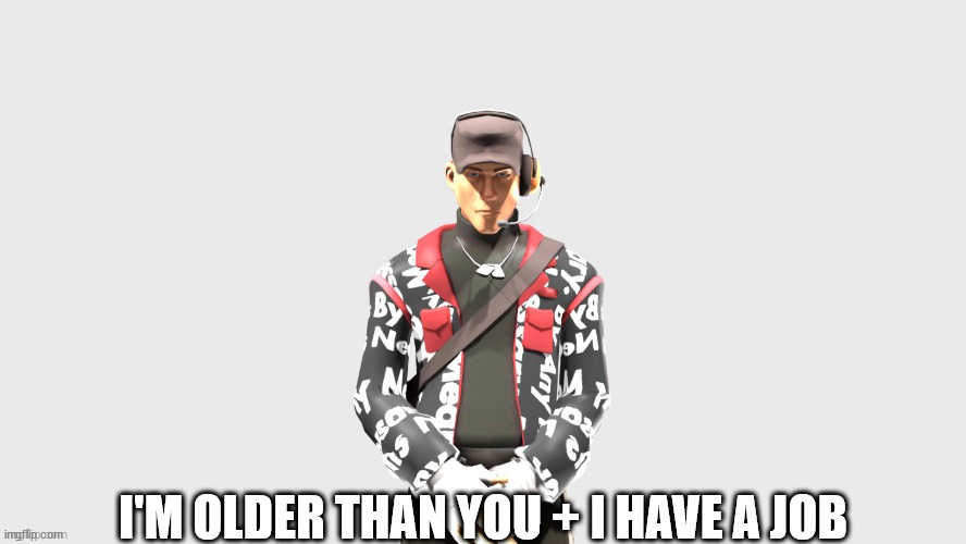 Swag TF2 scout | I'M OLDER THAN YOU + I HAVE A JOB | image tagged in swag tf2 scout | made w/ Imgflip meme maker