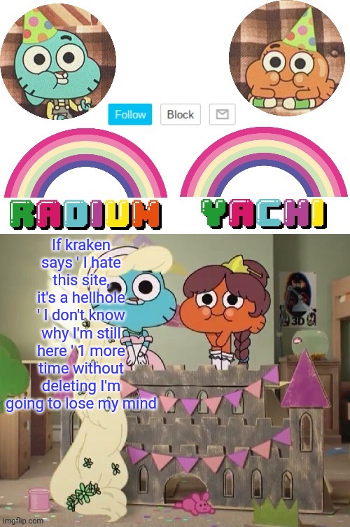 Radium and Yachis temp | If kraken says ' I hate this site, it's a hellhole ' I don't know why I'm still here ' 1 more time without deleting I'm going to lose my mind | image tagged in radium and yachis temp | made w/ Imgflip meme maker