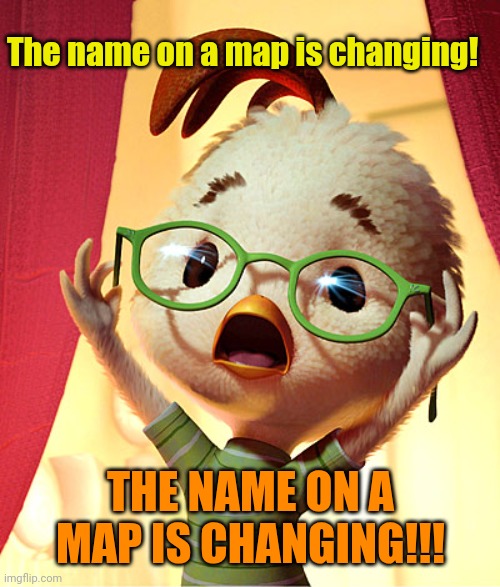 Chicken Little | The name on a map is changing! THE NAME ON A MAP IS CHANGING!!! | image tagged in chicken little | made w/ Imgflip meme maker
