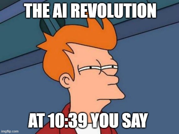 Futurama Fry | THE AI REVOLUTION; AT 10:39 YOU SAY | image tagged in memes,futurama fry | made w/ Imgflip meme maker