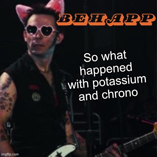 Behapp | So what happened with potassium and chrono | image tagged in behapp | made w/ Imgflip meme maker