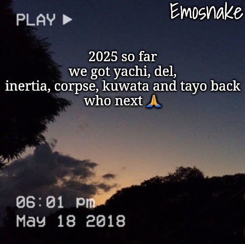 Emosnake's dreamy temp | 2025 so far we got yachi, del, inertia, corpse, kuwata and tayo back

who next 🙏 | image tagged in emosnake's dreamy temp | made w/ Imgflip meme maker