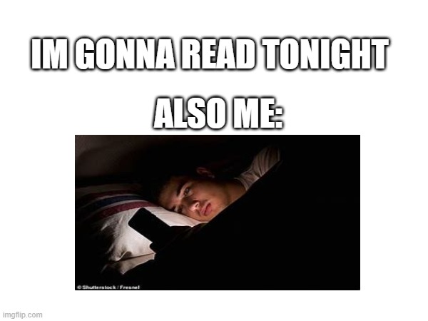 me be like | IM GONNA READ TONIGHT; ALSO ME: | image tagged in meme,phone | made w/ Imgflip meme maker