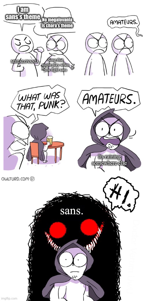 ITS MEGALOCANCER GUYS IM TELLING YOU | I am sans’s theme; No megalovania is chara’s theme; MEGALOVANIA; Song that might play when you fight sans; Its raining somewhere else; sans. | image tagged in amateurs extended | made w/ Imgflip meme maker