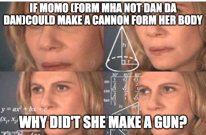 Math lady/Confused lady | IF MOMO (FORM MHA NOT DAN DA DAN)COULD MAKE A CANNON FORM HER BODY; WHY DID'T SHE MAKE A GUN? | image tagged in math lady/confused lady | made w/ Imgflip meme maker