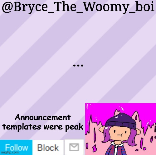 Bryce_The_Woomy_boi's new New NEW announcement template | ... Announcement templates were peak | image tagged in bryce_the_woomy_boi's new new new announcement template | made w/ Imgflip meme maker