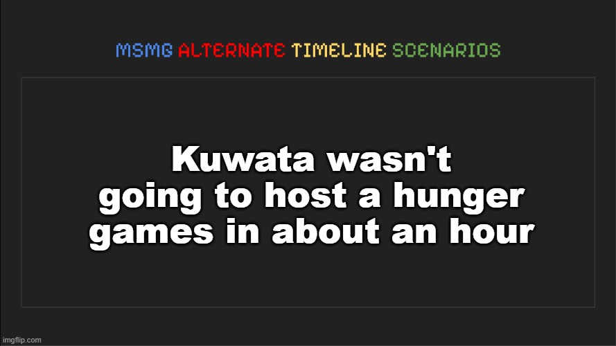 MSMG: Alternate Timeline Scenarios | Kuwata wasn't going to host a hunger games in about an hour | image tagged in msmg alternate timeline scenarios | made w/ Imgflip meme maker