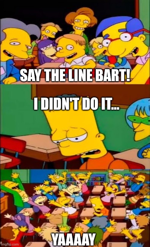 The Orijinal Line | SAY THE LINE BART! I DIDN'T DO IT... YAAAAY | image tagged in say the line bart simpsons,i didnt do it,the simpsons | made w/ Imgflip meme maker