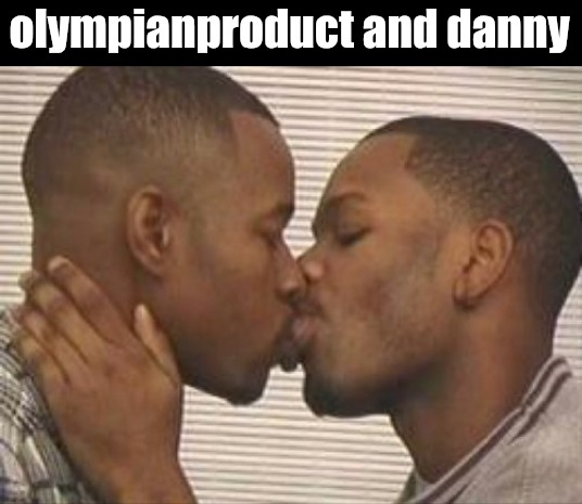 2 gay black mens kissing | olympianproduct and danny | image tagged in 2 gay black mens kissing | made w/ Imgflip meme maker