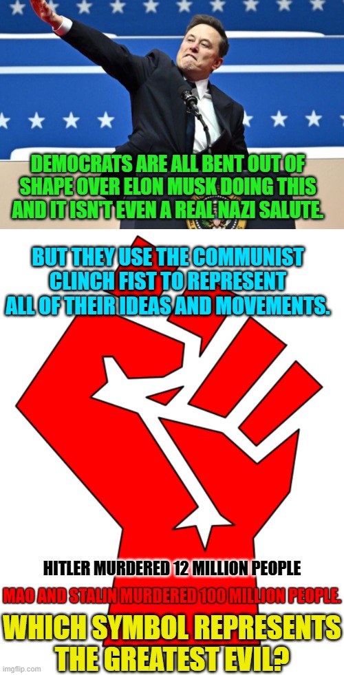 DEMOCRATS ARE ALL BENT OUT OF SHAPE OVER ELON MUSK DOING THIS AND IT ISN'T EVEN A REAL NAZI SALUTE. BUT THEY USE THE COMMUNIST CLINCH FIST T | made w/ Imgflip meme maker