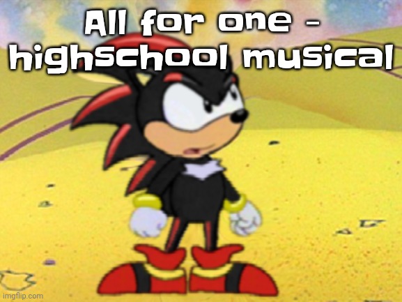 GUEHWH | All for one - highschool musical | image tagged in adventures of shadow the hedgehog | made w/ Imgflip meme maker