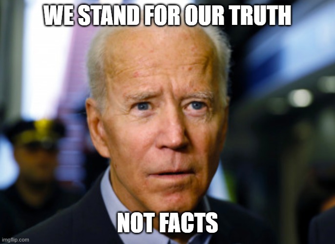 Joe Biden confused | WE STAND FOR OUR TRUTH NOT FACTS | image tagged in joe biden confused | made w/ Imgflip meme maker