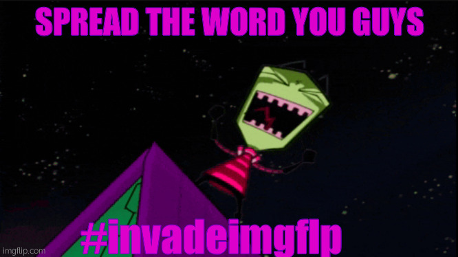 PUT ON ANY POST U SEE LMAO WE WILL TAKE OVER | SPREAD THE WORD YOU GUYS; #invadeimgflp | image tagged in invader zim evil laughter | made w/ Imgflip meme maker